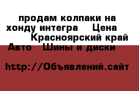 продам колпаки на хонду интегра  › Цена ­ 1 000 - Красноярский край Авто » Шины и диски   